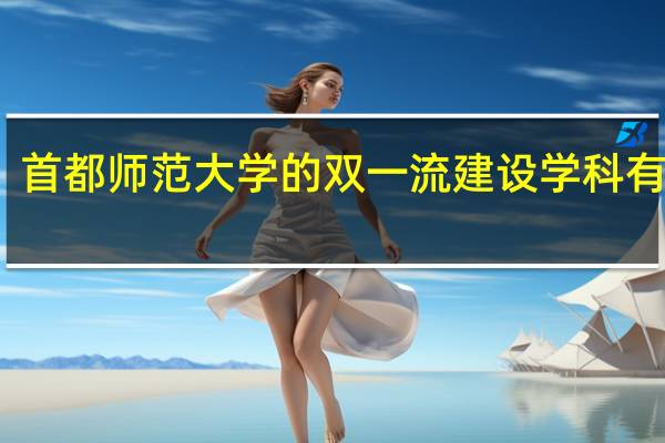 首都师范大学的双一流建设学科有哪些