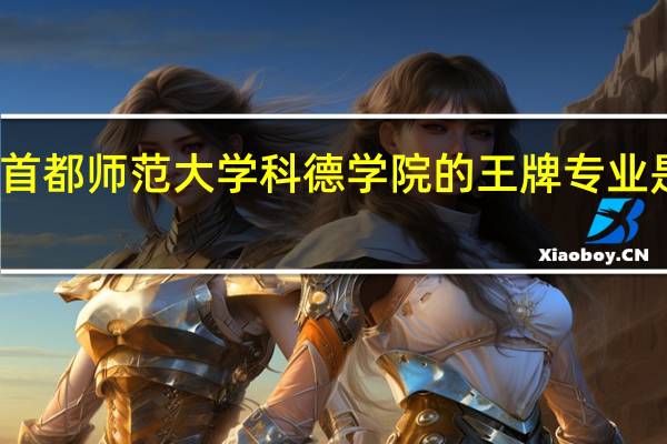 首都师范大学科德学院的王牌专业是什么