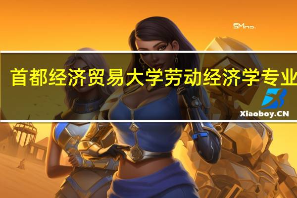 首都经济贸易大学劳动经济学专业介绍
