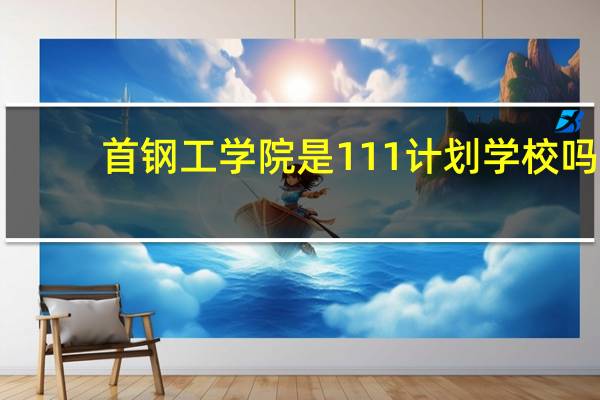 首钢工学院是111计划学校吗