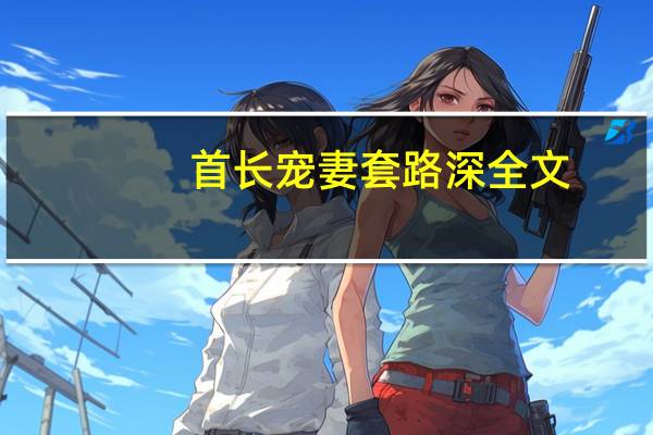 首长宠妻套路深全文（首长夏言冰）