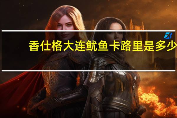 香仕格大连鱿鱼卡路里是多少