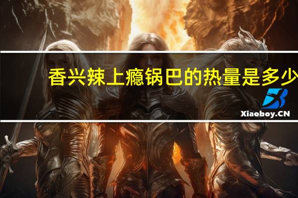 香兴 辣上瘾锅巴的热量是多少