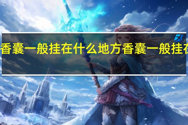 香囊一般挂在什么地方 香囊一般挂在哪里