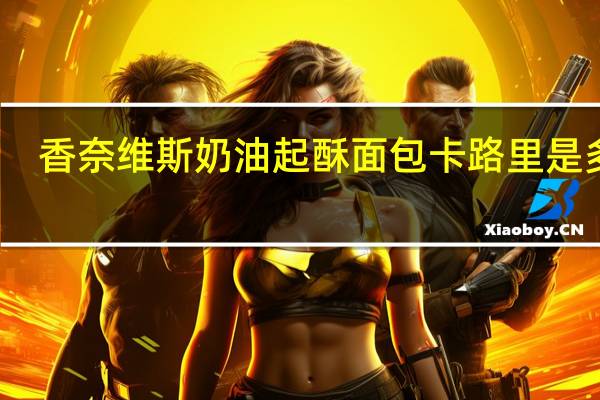 香奈维斯 奶油起酥面包卡路里是多少
