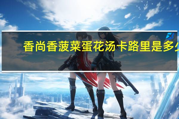 香尚香 菠菜蛋花汤卡路里是多少