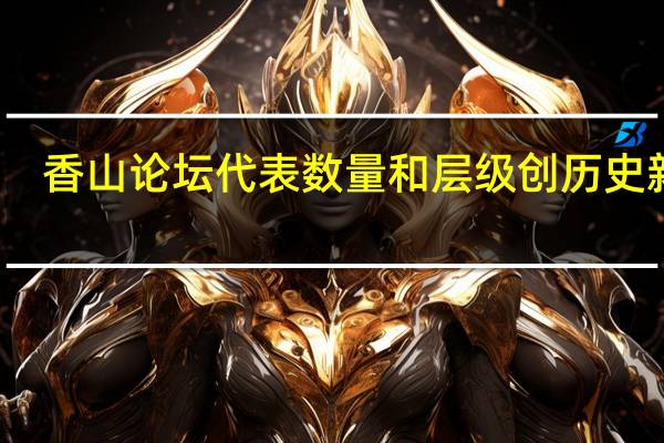 香山论坛代表数量和层级创历史新高