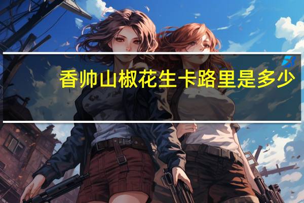 香帅 山椒花生卡路里是多少