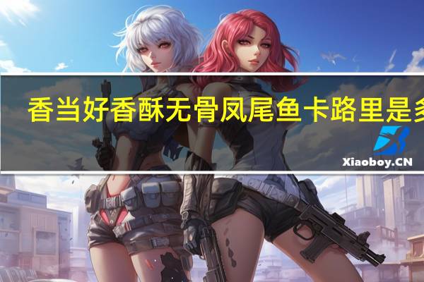 香当好 香酥无骨凤尾鱼卡路里是多少