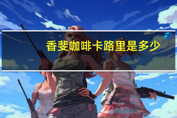 香斐 咖啡卡路里是多少