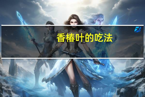 香椿叶的吃法（香椿叶）