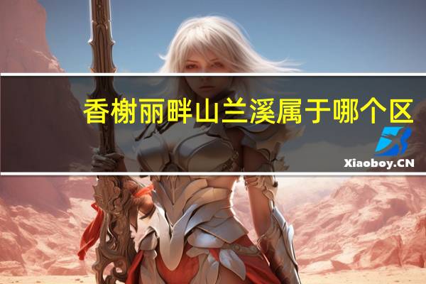 香榭丽畔山兰溪属于哪个区