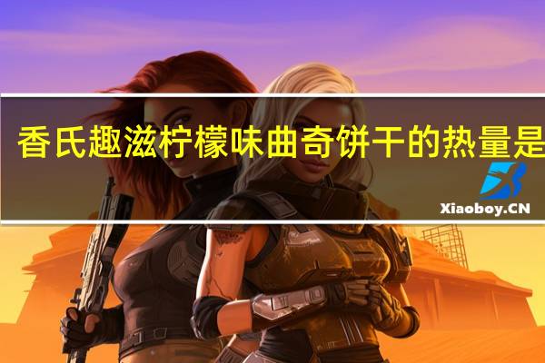 香氏趣滋 柠檬味曲奇饼干的热量是多少