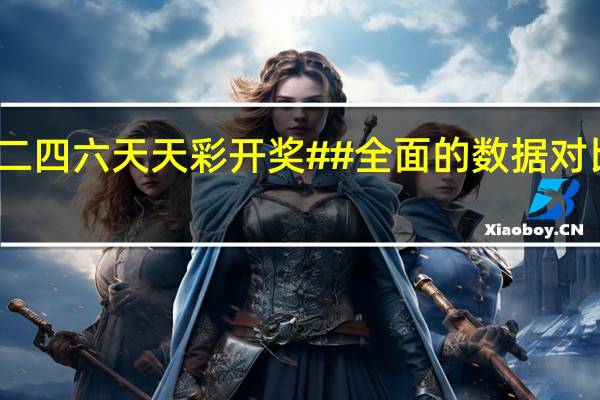 香港二四六天天彩开奖##全面的数据对比分析解答-2422.ISO.565
