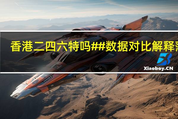 香港二四六特吗##数据对比解释落实-1108.ISO.275
