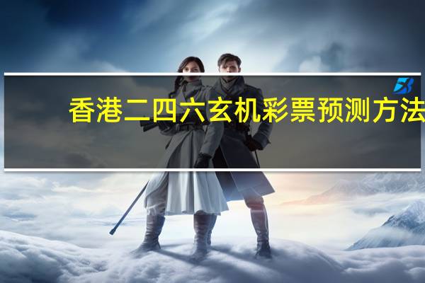 香港二四六玄机彩票预测方法__辅助分析解答-1182.3D.A31