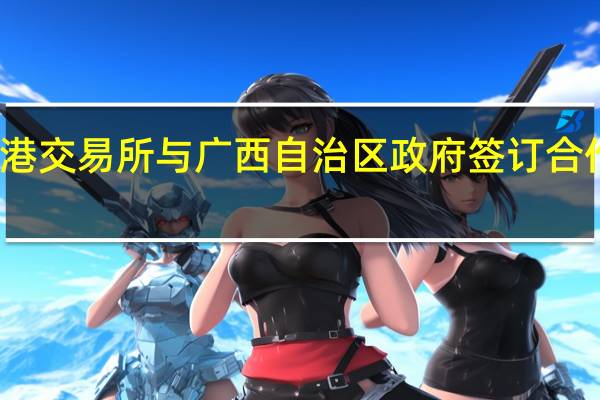 香港交易所与广西自治区政府签订合作备忘录
