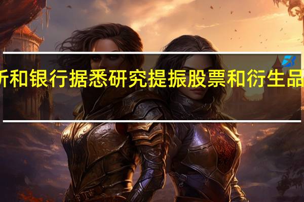 香港交易所和银行据悉研究提振股票和衍生品市场交易的途径