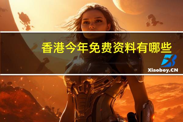 香港今年免费资料有哪些__历史记录解释落实-1628.WE45