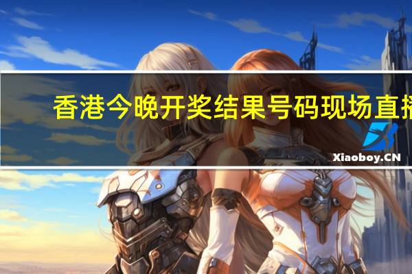 香港今晚开奖结果号码现场直播_精选解释落实将深度解析_实用版813.309