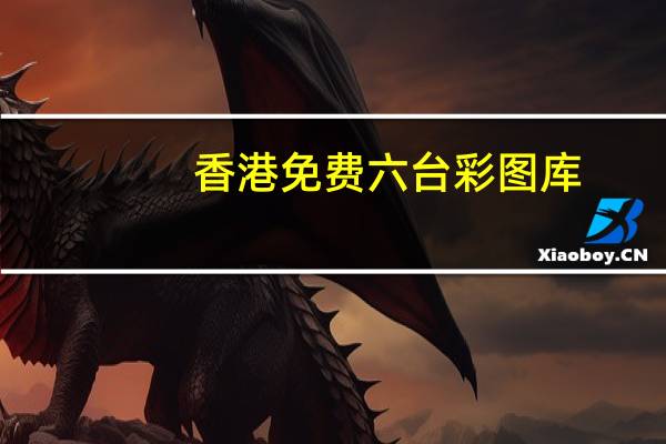 香港免费六台彩图库(香港免费正版资料大全网)--最新答案解释落实--3DM00.00.18