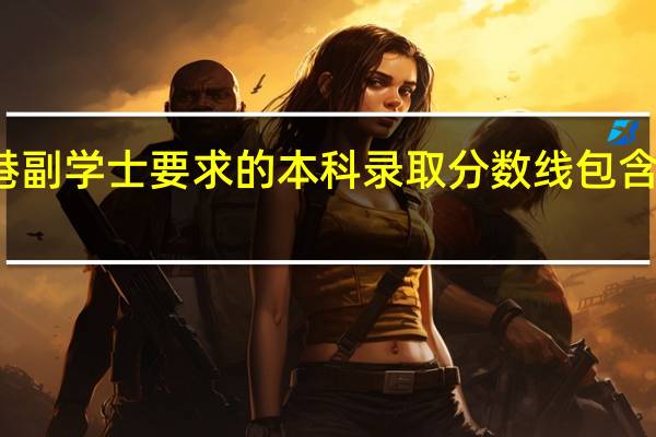 香港副学士要求的本科录取分数线包含二本线吗