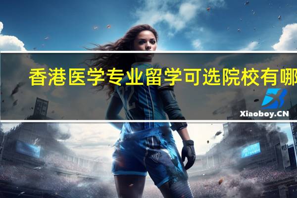 香港医学专业留学可选院校有哪些
