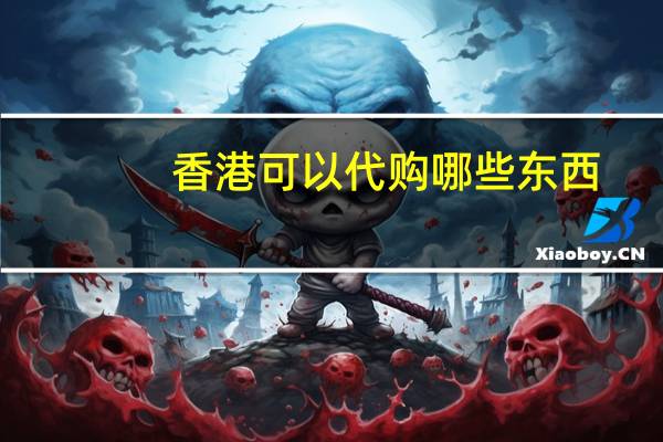 香港可以代购哪些东西