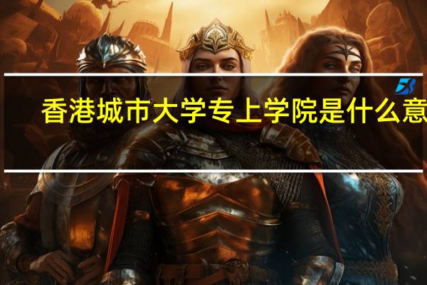 香港城市大学专上学院是什么意思