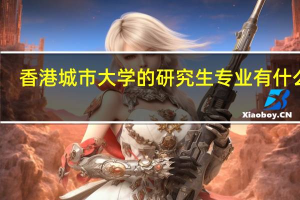 香港城市大学的研究生专业有什么呢