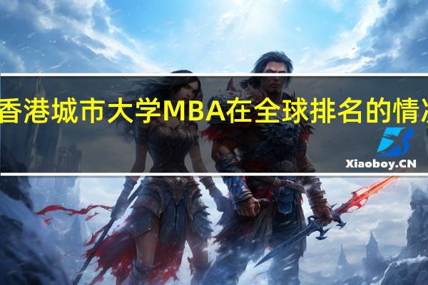 香港城市大学MBA在全球排名的情况如何