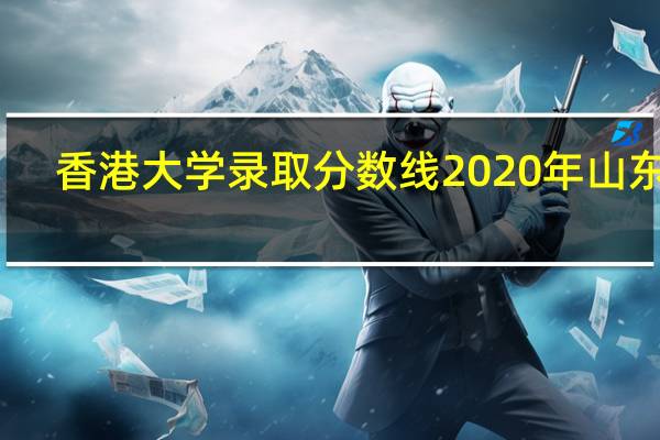 香港大学录取分数线2020年山东省（香港大学录取分数线2018）