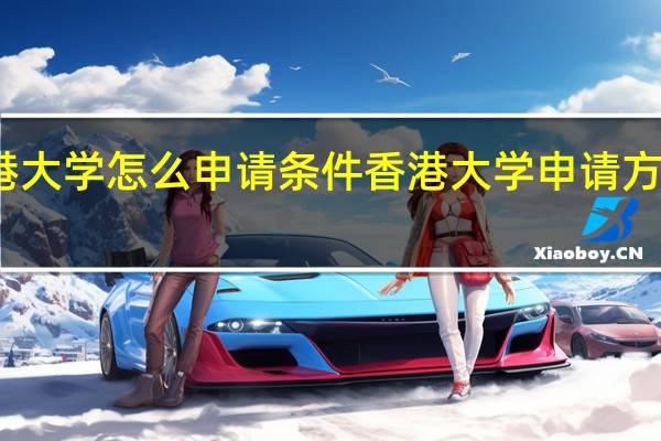 香港大学怎么申请条件 香港大学申请方法和条件