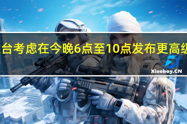 香港天文台考虑在今晚6点至10点发布更高级别的暴风信号