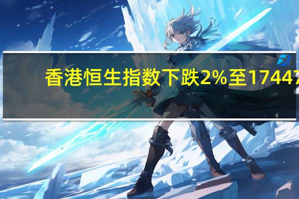 香港恒生指数下跌2%至17447.84点