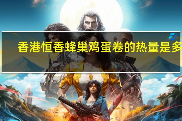 香港恒香蜂巢鸡蛋卷的热量是多少