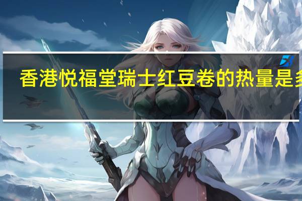 香港悦福堂 瑞士红豆卷的热量是多少