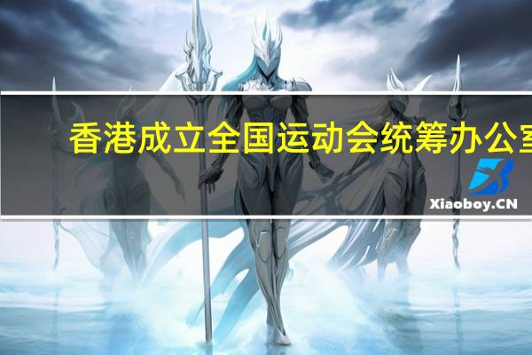 香港成立全国运动会统筹办公室