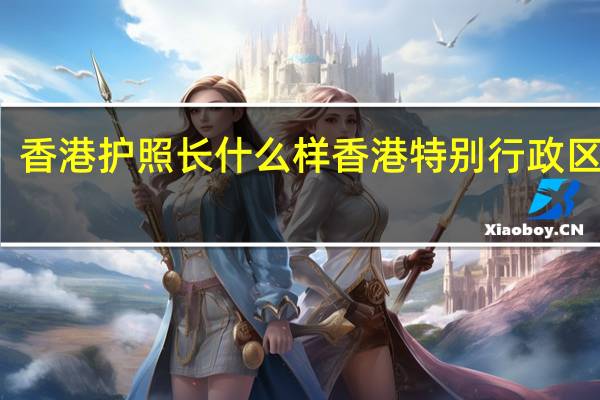 香港护照长什么样 香港特别行政区护照