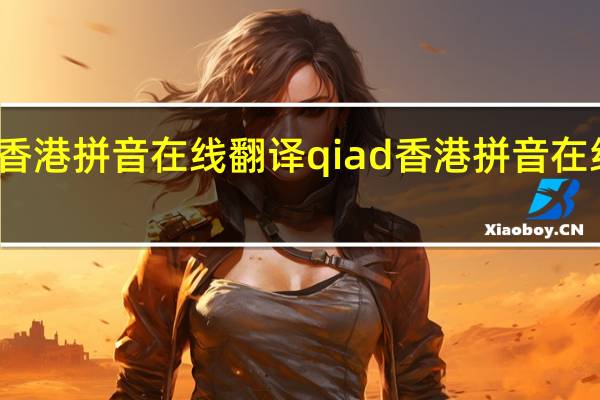 香港拼音在线翻译 qiad 香港拼音在线翻译