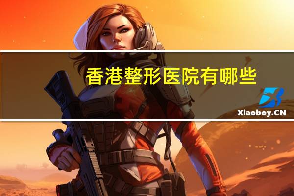香港整形医院有哪些？香港肿瘤医院有哪些