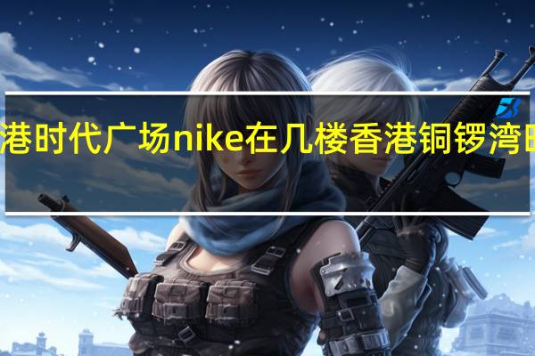 香港时代广场nike在几楼 香港铜锣湾时代广场