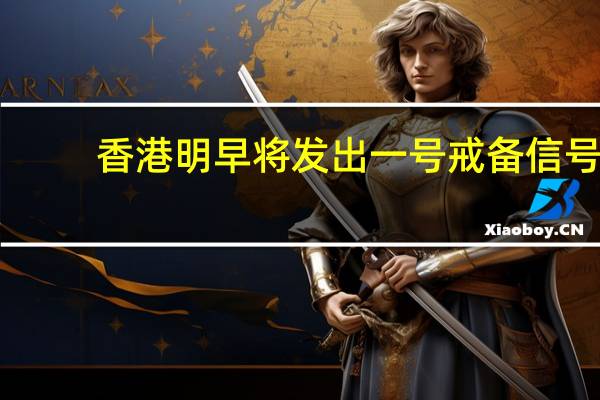 香港明早将发出一号戒备信号
