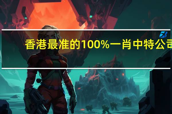 香港最准的100%一肖中特公司,停滞不前精选解释落实_HD39.50.63