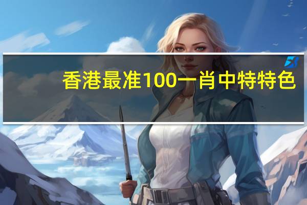 香港最准100一肖中特特色_智能AI深度解析_百家号版v47.08.149