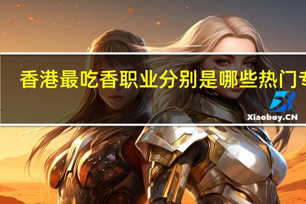 香港最吃香职业分别是哪些热门专业