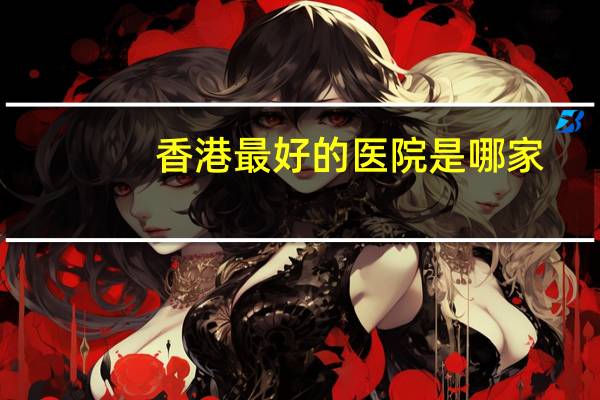 香港最好的医院是哪家？香港最大的医院