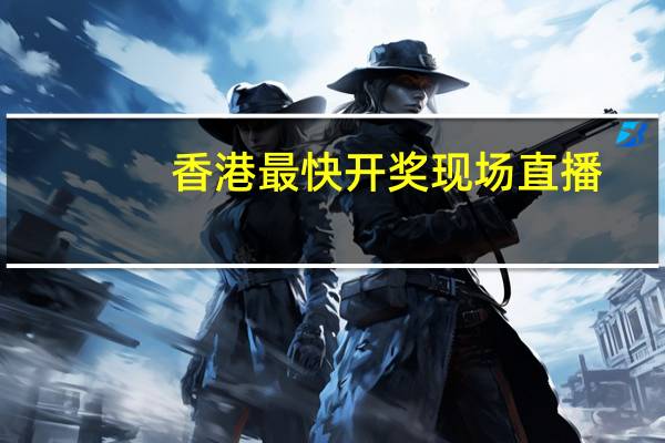香港最快开奖现场直播,截止精选解释落实_网页版13.13.14