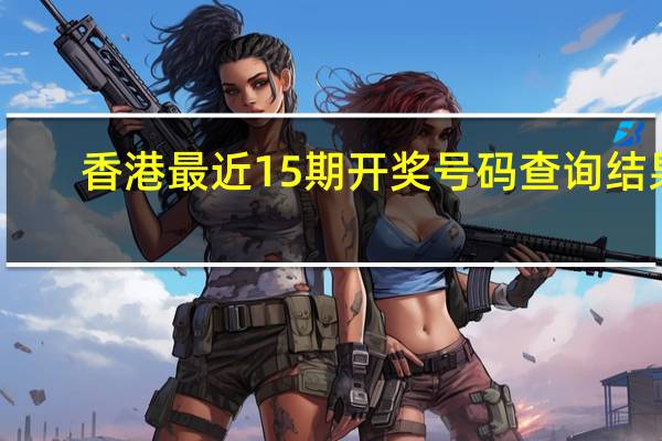 香港最近15期开奖号码查询结果_百度人工智能_安卓版636.64.749