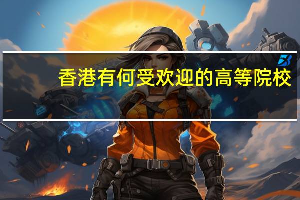 香港有何受欢迎的高等院校